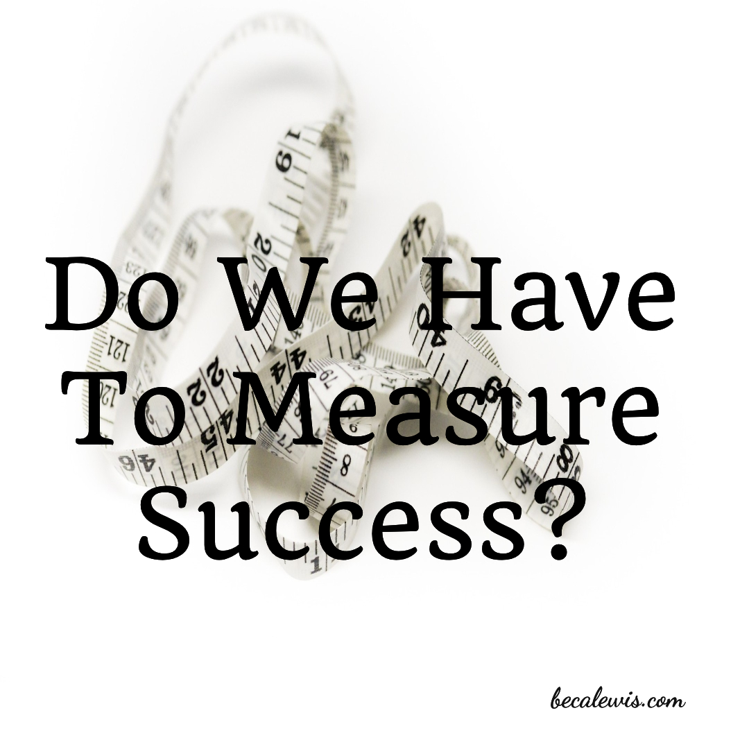 Do We Have To Measure Success? 